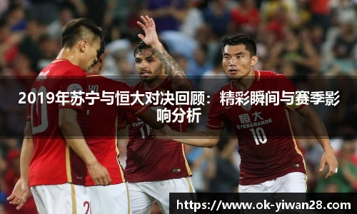 2019年苏宁与恒大对决回顾:精彩瞬间与赛季影响分析 2019年苏宁与恒大对决回顾:精彩瞬间与赛季影响分析